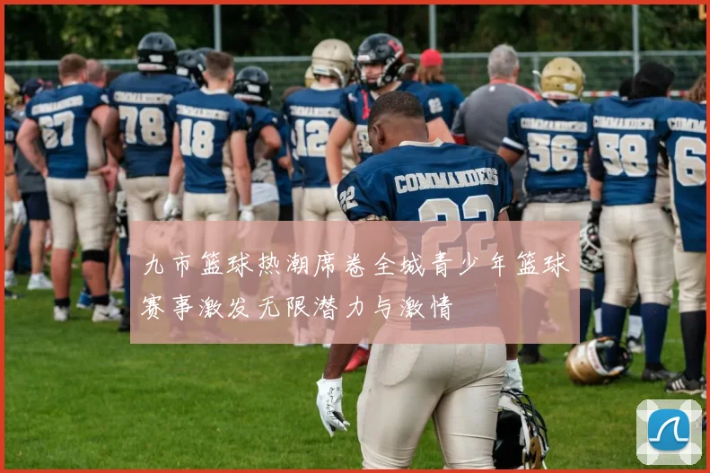 九市篮球热潮席卷全城青少年篮球赛事激发无限潜力与激情