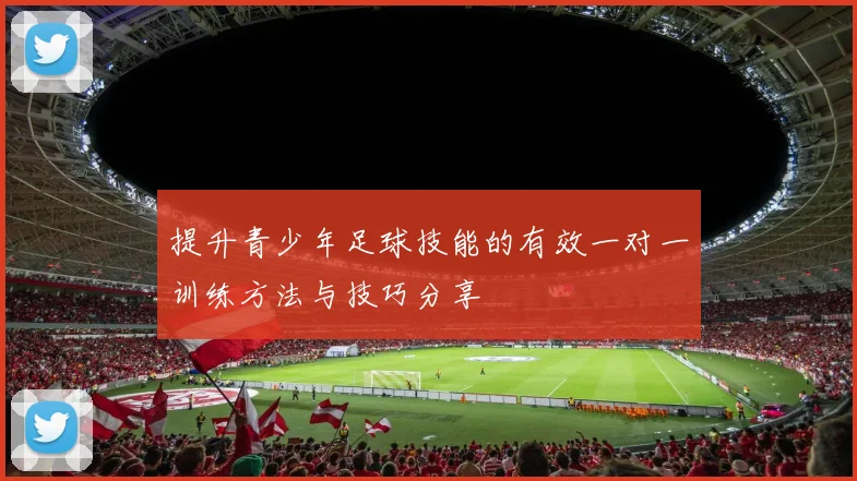 提升青少年足球技能的有效一对一训练方法与技巧分享