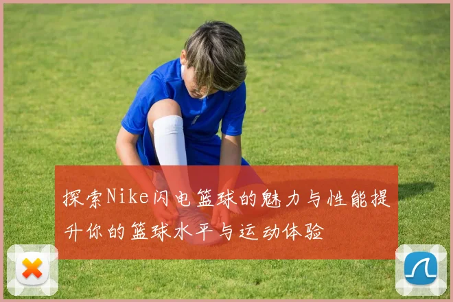 探索Nike闪电篮球的魅力与性能提升你的篮球水平与运动体验