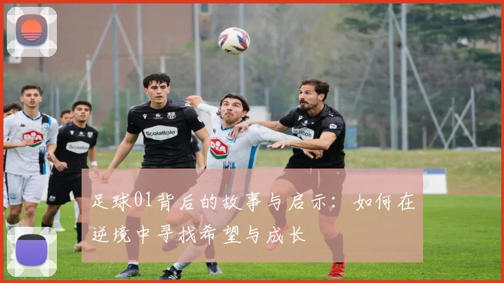 足球01背后的故事与启示：如何在逆境中寻找希望与成长