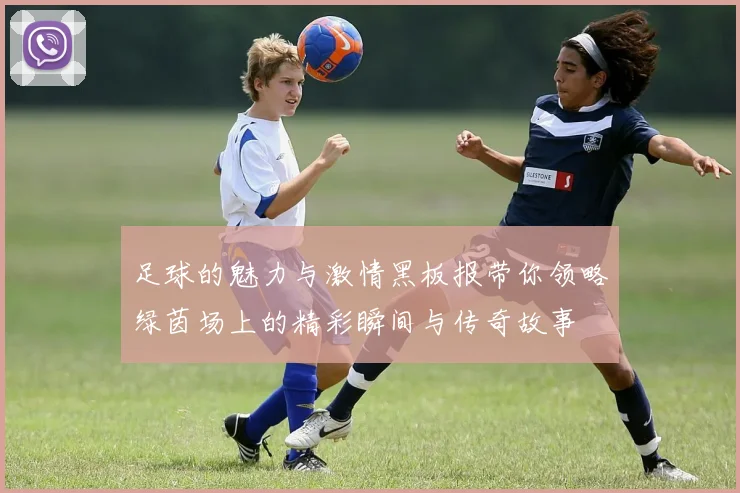 足球的魅力与激情黑板报带你领略绿茵场上的精彩瞬间与传奇故事